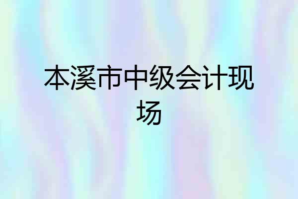 本溪市中级会计现场
