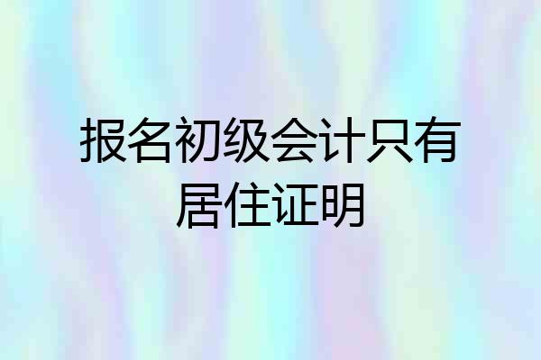 报名初级会计只有居住证明