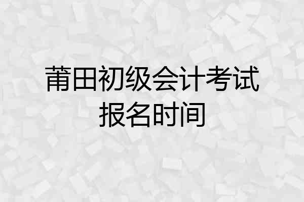 莆田初级会计考试报名时间
