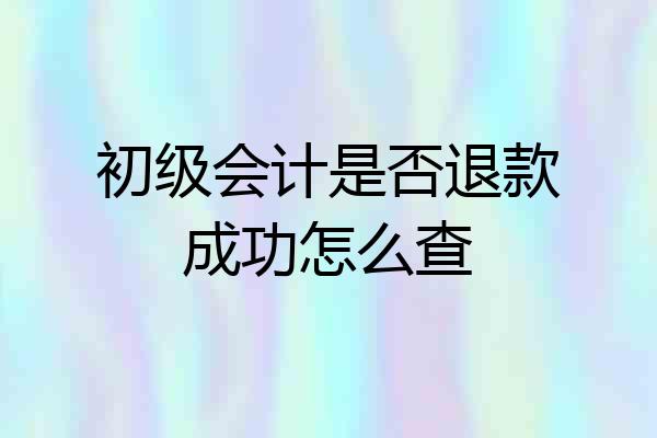 初级会计是否退款成功怎么查