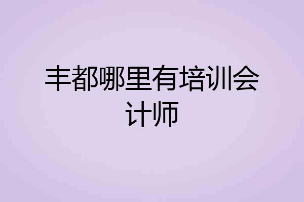 丰都哪里有培训会计师