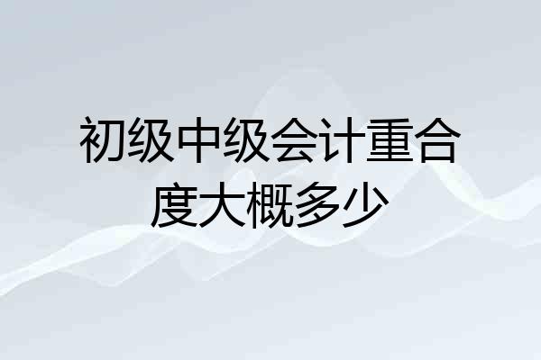 初级中级会计重合度大概多少