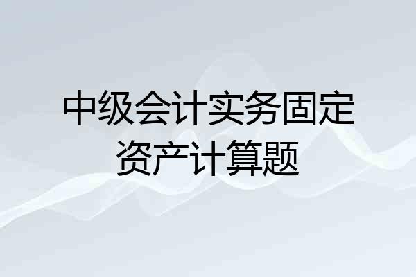 中级会计实务固定资产计算题