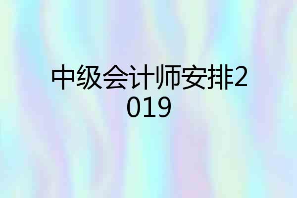 中级会计师安排2019