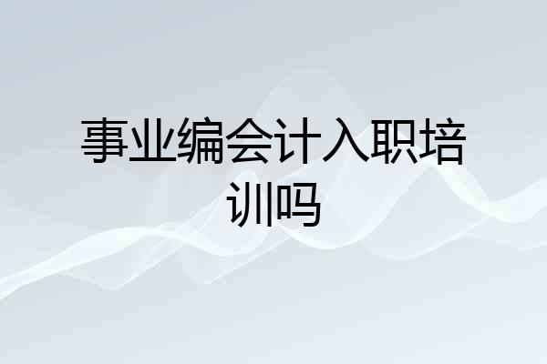 事业编会计入职培训吗