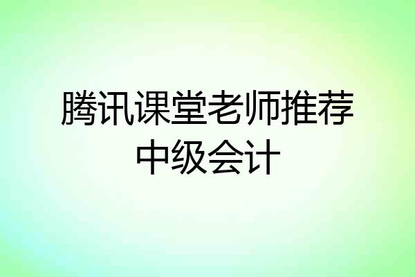腾讯课堂老师推荐中级会计