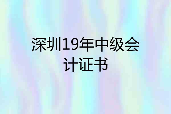 深圳19年中级会计证书