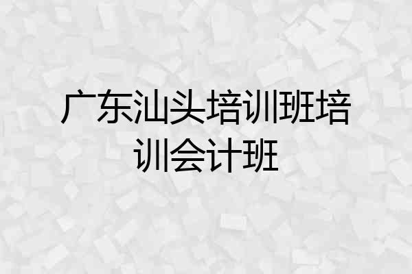 广东汕头培训班培训会计班