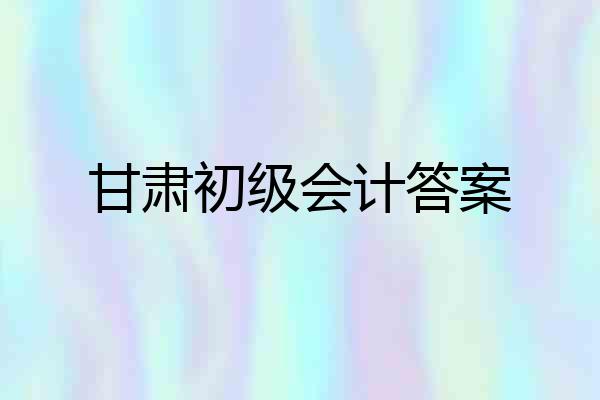 甘肃初级会计答案