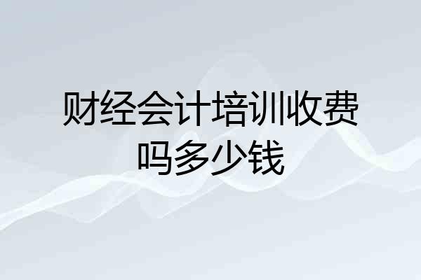 财经会计培训收费吗多少钱