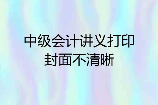 中级会计讲义打印封面不清晰
