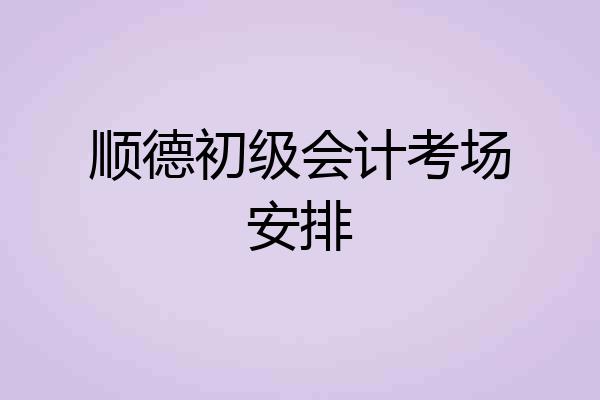 顺德初级会计考场安排