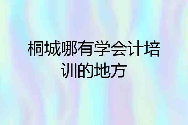 桐城哪有学会计培训的地方