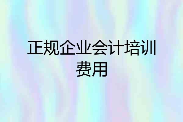 正规企业会计培训费用
