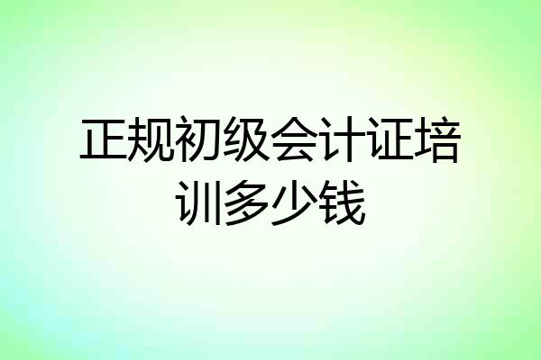 正规初级会计证培训多少钱