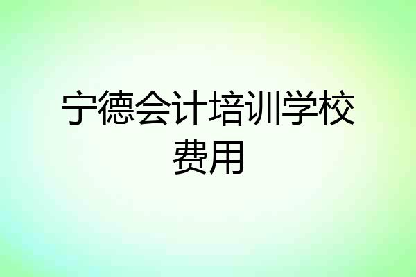 宁德会计培训学校费用
