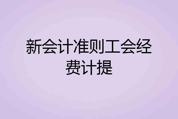 新会计准则工会经费计提