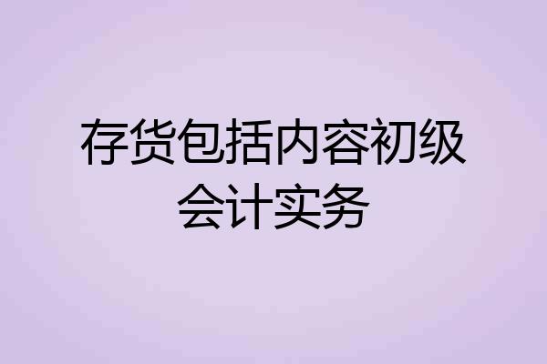 存货包括内容初级会计实务