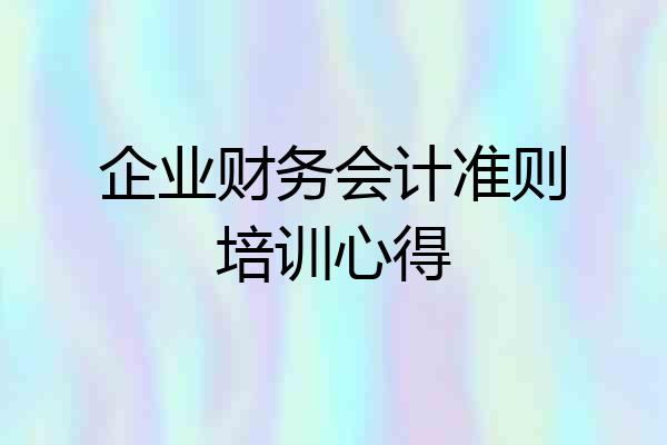 企业财务会计准则培训心得
