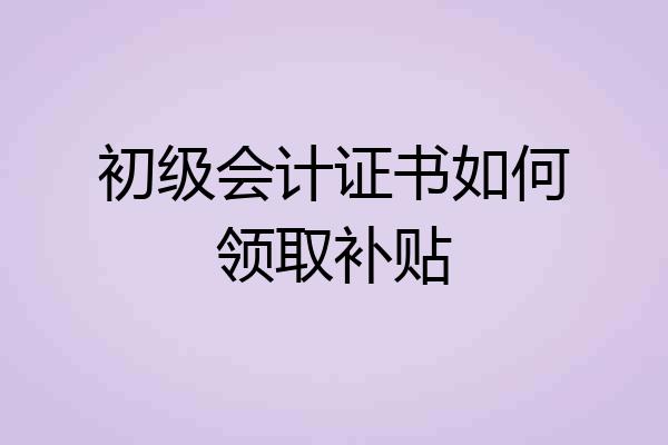 初级会计证书如何领取补贴