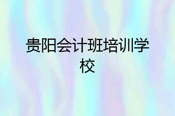贵阳会计班培训学校