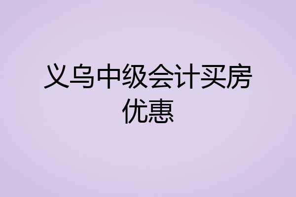 义乌中级会计买房优惠