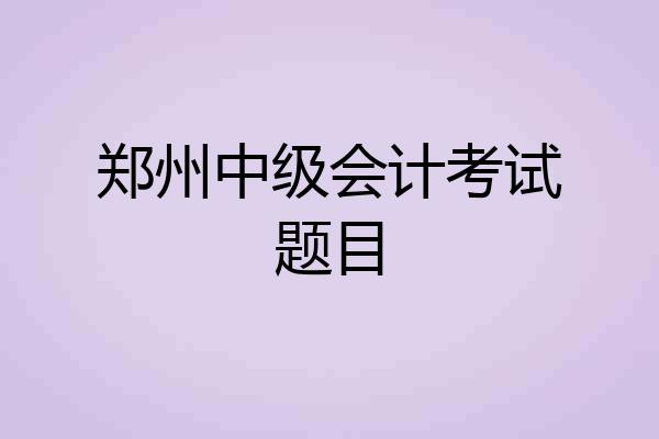 郑州中级会计考试题目