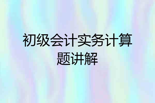 初级会计实务计算题讲解