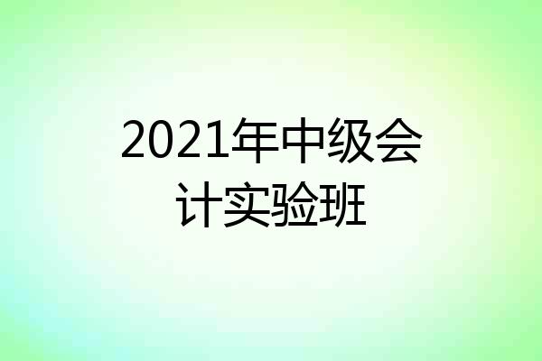 2021年中级会计实验班