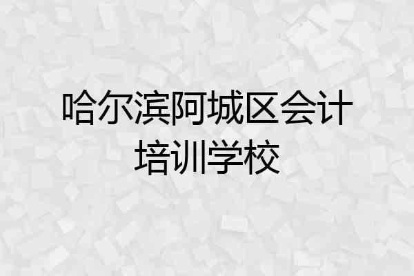 哈尔滨阿城区会计培训学校