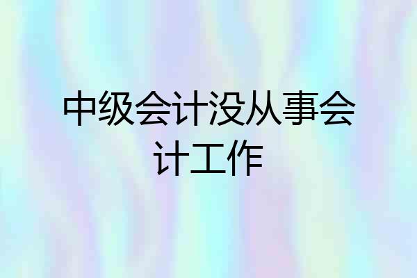 中级会计没从事会计工作