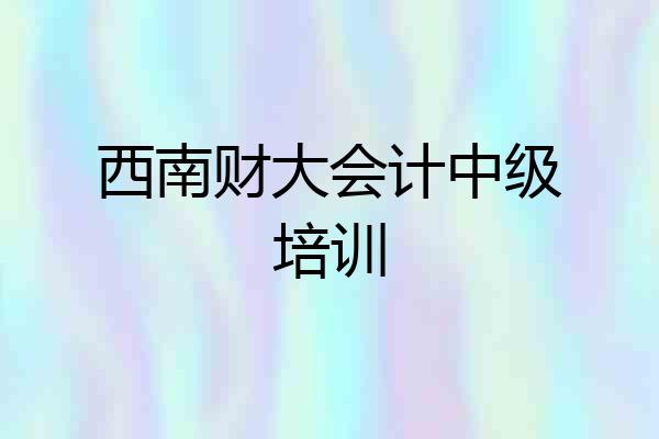 西南财大会计中级培训