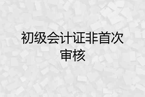 初级会计证非首次审核