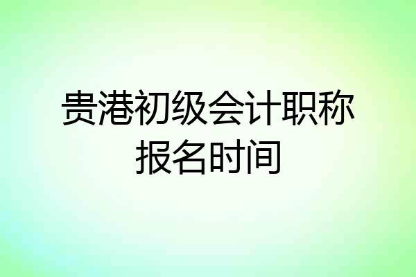 贵港初级会计职称报名时间