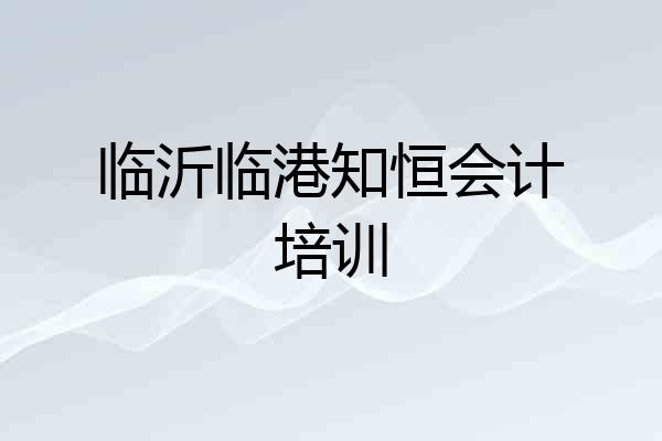 临沂临港知恒会计培训