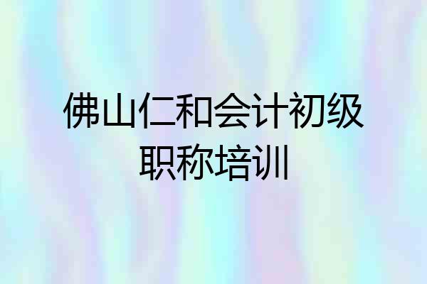 佛山仁和会计初级职称培训