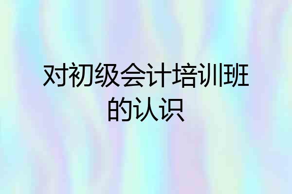 对初级会计培训班的认识