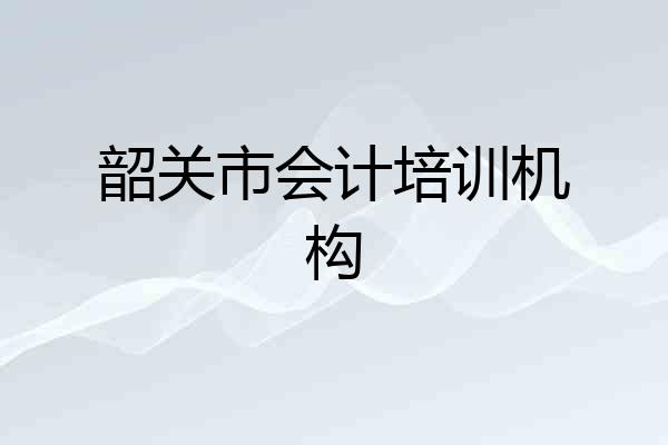 韶关市会计培训机构