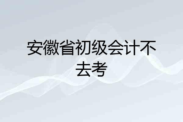 安徽省初级会计不去考