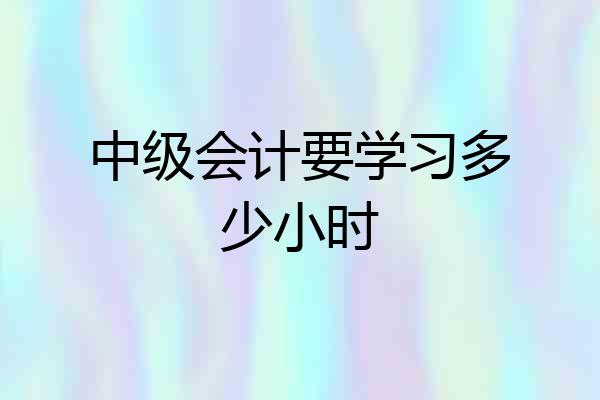 中级会计要学习多少小时