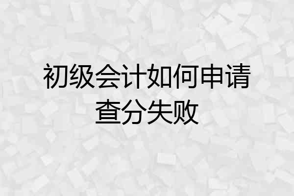 初级会计如何申请查分失败