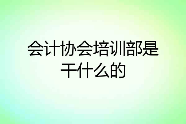 会计协会培训部是干什么的
