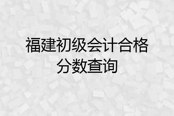 福建初级会计合格分数查询