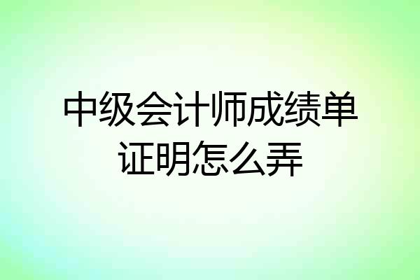 中级会计师成绩单证明怎么弄