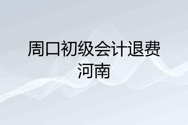 周口初级会计退费河南