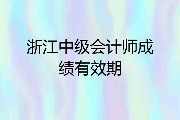 浙江中级会计师成绩有效期