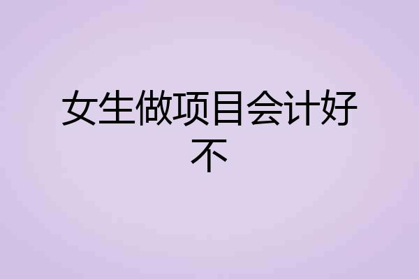 女生做项目会计好不