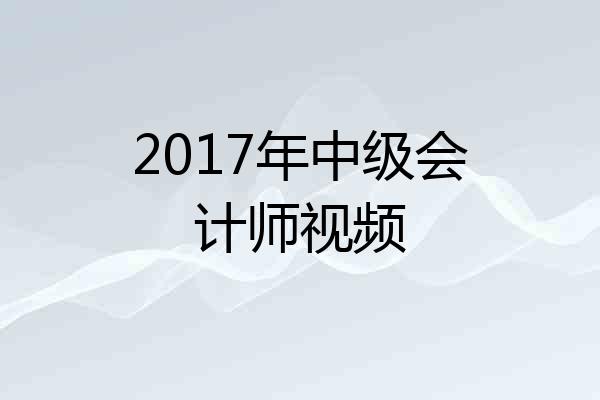 2017年中级会计师视频