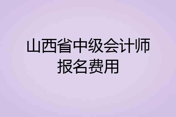 山西省中级会计师报名费用