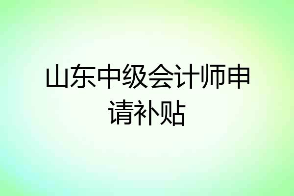 山东中级会计师申请补贴